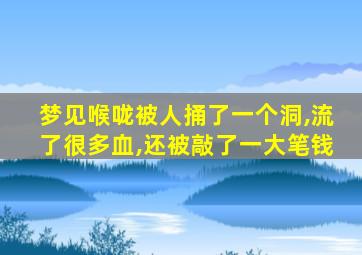 梦见喉咙被人捅了一个洞,流了很多血,还被敲了一大笔钱