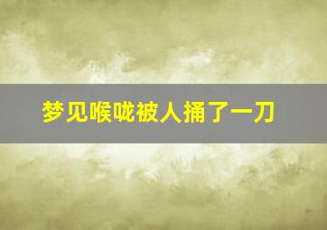 梦见喉咙被人捅了一刀