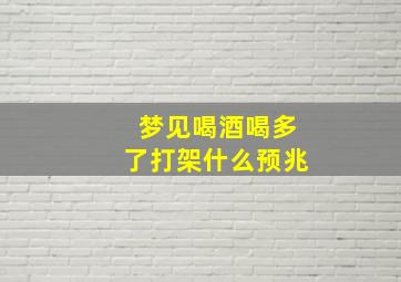 梦见喝酒喝多了打架什么预兆