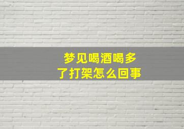 梦见喝酒喝多了打架怎么回事