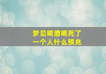 梦见喝酒喝死了一个人什么预兆