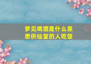 梦见喝酒是什么意思供仙堂的人吃饭