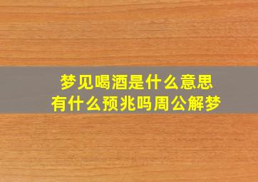 梦见喝酒是什么意思有什么预兆吗周公解梦