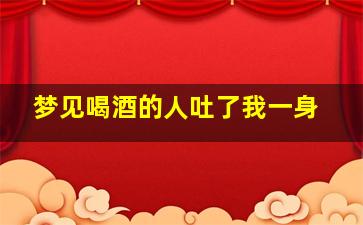 梦见喝酒的人吐了我一身