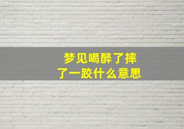 梦见喝醉了摔了一跤什么意思