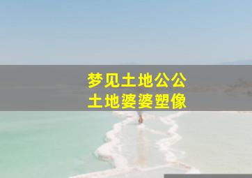 梦见土地公公土地婆婆塑像