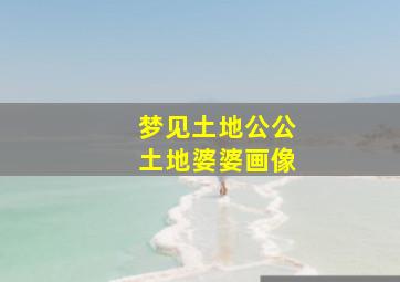 梦见土地公公土地婆婆画像