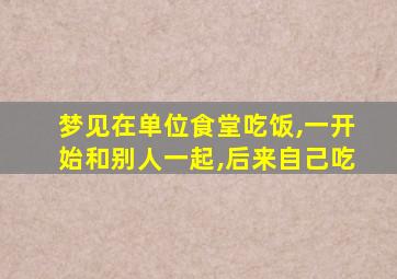 梦见在单位食堂吃饭,一开始和别人一起,后来自己吃