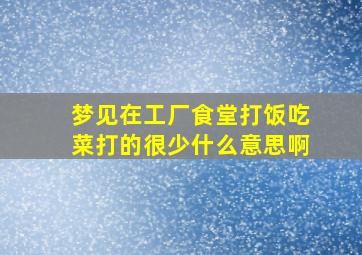 梦见在工厂食堂打饭吃菜打的很少什么意思啊