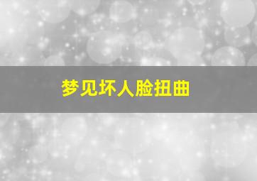 梦见坏人脸扭曲