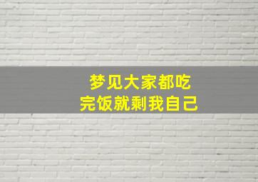 梦见大家都吃完饭就剩我自己