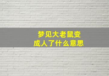 梦见大老鼠变成人了什么意思