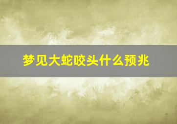 梦见大蛇咬头什么预兆