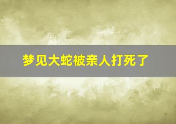 梦见大蛇被亲人打死了