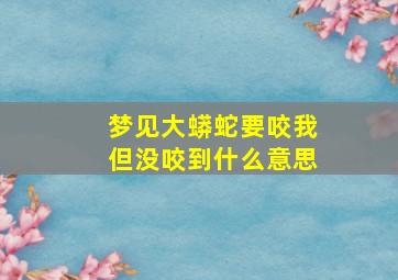 梦见大蟒蛇要咬我但没咬到什么意思