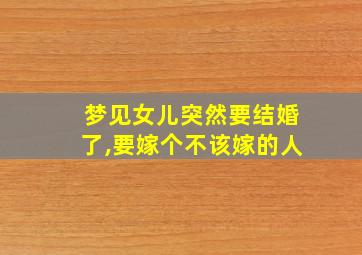 梦见女儿突然要结婚了,要嫁个不该嫁的人