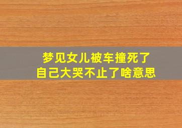 梦见女儿被车撞死了自己大哭不止了啥意思