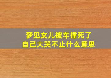 梦见女儿被车撞死了自己大哭不止什么意思