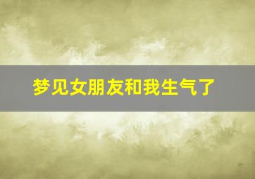 梦见女朋友和我生气了