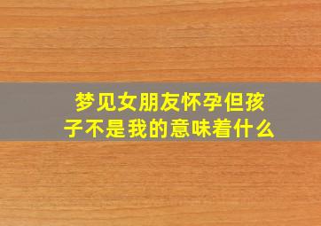 梦见女朋友怀孕但孩子不是我的意味着什么