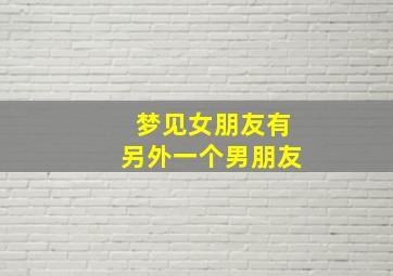 梦见女朋友有另外一个男朋友