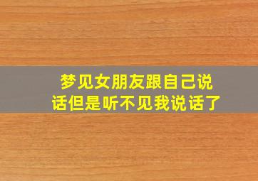 梦见女朋友跟自己说话但是听不见我说话了