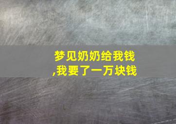 梦见奶奶给我钱,我要了一万块钱