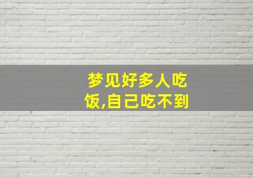 梦见好多人吃饭,自己吃不到