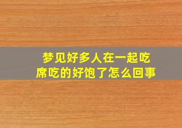 梦见好多人在一起吃席吃的好饱了怎么回事