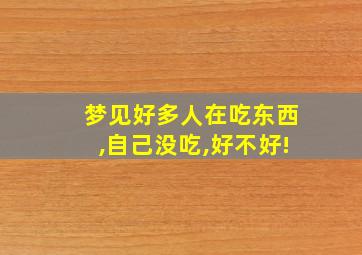 梦见好多人在吃东西,自己没吃,好不好!