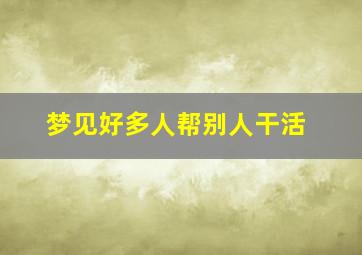 梦见好多人帮别人干活