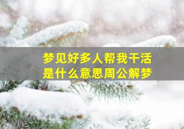 梦见好多人帮我干活是什么意思周公解梦