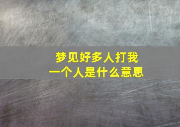 梦见好多人打我一个人是什么意思