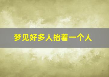 梦见好多人抬着一个人