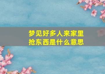 梦见好多人来家里抢东西是什么意思