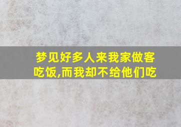 梦见好多人来我家做客吃饭,而我却不给他们吃