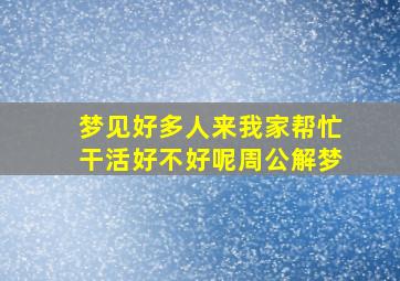 梦见好多人来我家帮忙干活好不好呢周公解梦