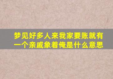 梦见好多人来我家要账就有一个亲戚象着俺是什么意思