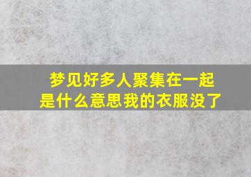 梦见好多人聚集在一起是什么意思我的衣服没了