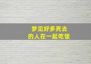 梦见好多死去的人在一起吃饭