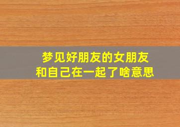 梦见好朋友的女朋友和自己在一起了啥意思