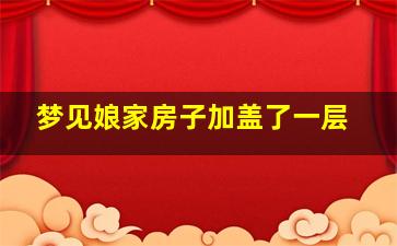 梦见娘家房子加盖了一层