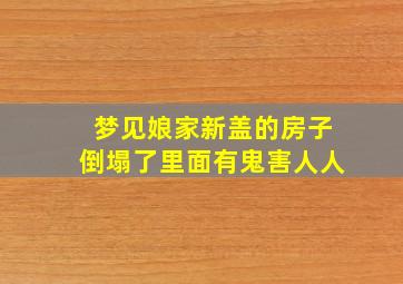 梦见娘家新盖的房子倒塌了里面有鬼害人人