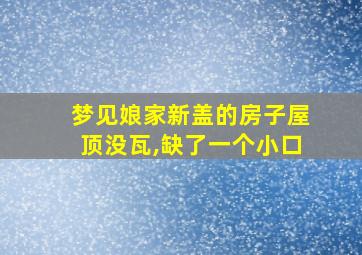 梦见娘家新盖的房子屋顶没瓦,缺了一个小口