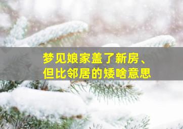 梦见娘家盖了新房、但比邻居的矮啥意思