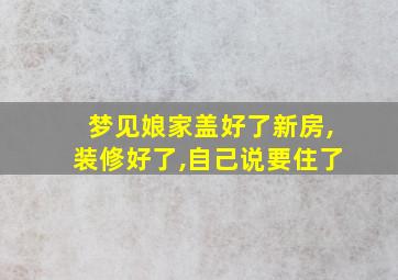 梦见娘家盖好了新房,装修好了,自己说要住了