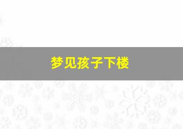 梦见孩子下楼