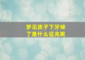 梦见孩子下牙掉了是什么征兆呢