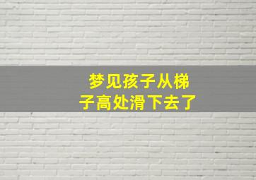 梦见孩子从梯子高处滑下去了