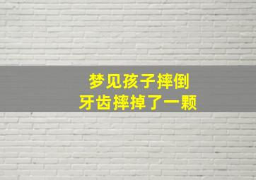 梦见孩子摔倒牙齿摔掉了一颗